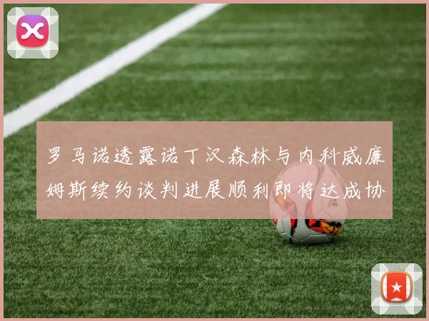 罗马诺透露诺丁汉森林与内科威廉姆斯续约谈判进展顺利即将达成协议