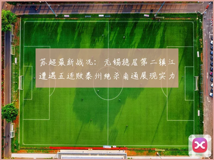 苏超最新战况：无锡稳居第二镇江遭遇五连败泰州绝杀南通展现实力