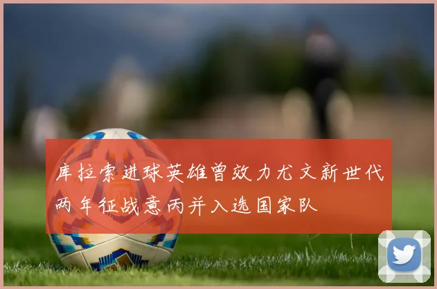 库拉索进球英雄曾效力尤文新世代两年征战意丙并入选国家队