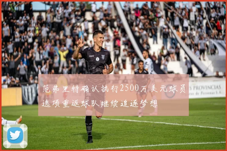 范弗里特确认执行2500万美元球员选项重返球队继续追逐梦想