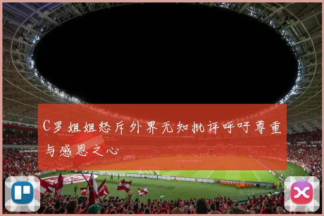 C罗姐姐怒斥外界无知批评呼吁尊重与感恩之心