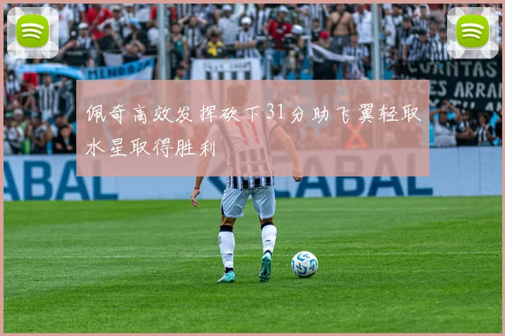 佩奇高效发挥砍下31分助飞翼轻取水星取得胜利