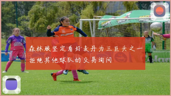 森林狼坚定看好麦丹为三巨头之一拒绝其他球队的交易询问