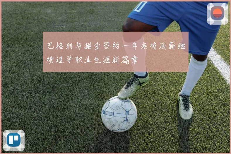 巴格利与掘金签约一年老将底薪继续追寻职业生涯新篇章