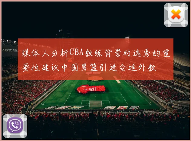 媒体人分析CBA教练背景对选秀的重要性建议中国男篮引进合适外教